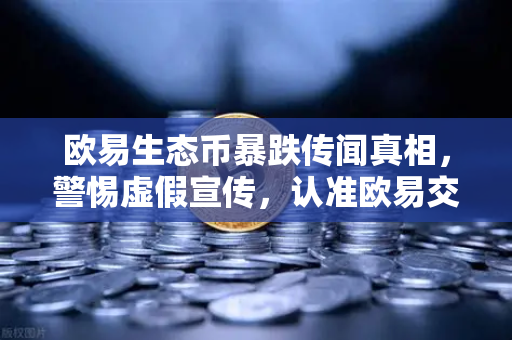 欧易生态币暴跌传闻真相，警惕虚假宣传，认准欧易交易所官网