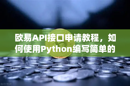 欧易API接口申请教程，如何使用Python编写简单的交易脚本？-第1张图片-欧易交易所