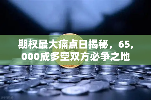 期权最大痛点日揭秘，65,000成多空双方必争之地