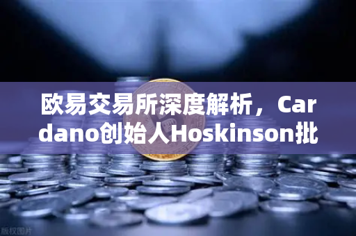 欧易交易所深度解析，Cardano创始人Hoskinson批评以太坊路线图缺乏创新