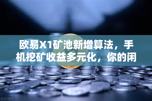 欧易X1矿池新增算法，手机挖矿收益多元化，你的闲置手机也能躺赚？