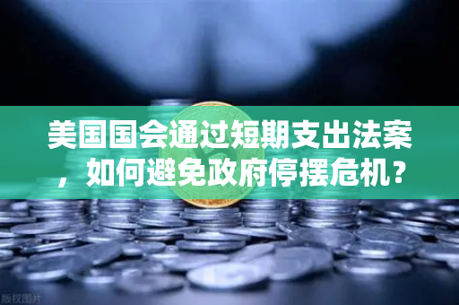 美国国会通过短期支出法案，如何避免政府停摆危机？欧易交易所用户必看深度解析