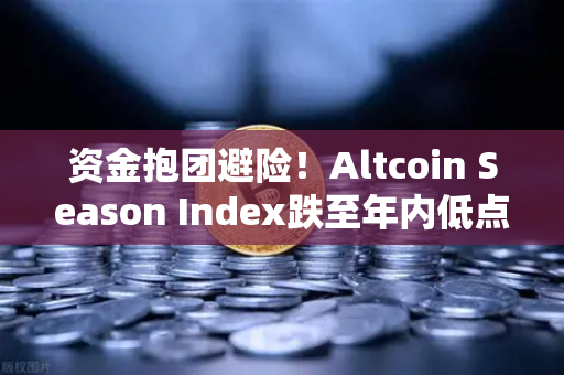 资金抱团避险！Altcoin Season Index跌至年内低点，比特币主导市场，山寨币还有机会吗？-第1张图片-欧易交易所