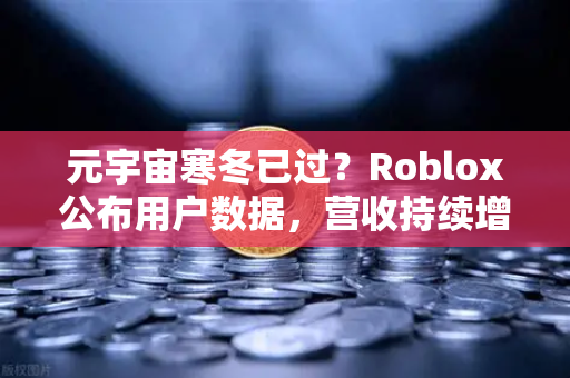 元宇宙寒冬已过？Roblox公布用户数据，营收持续增长，2025年数字世界迎来新拐点