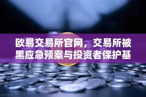 欧易交易所官网，交易所被黑应急预案与投资者保护基金赔付案例深度回顾