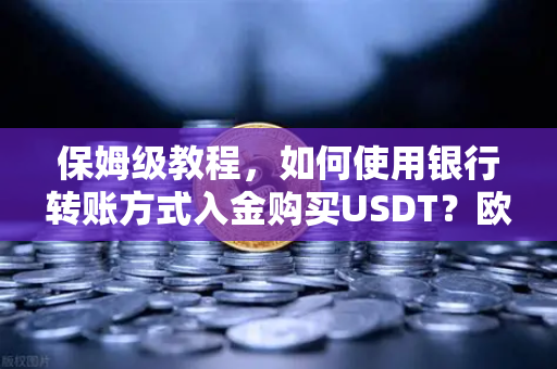 保姆级教程，如何使用银行转账方式入金购买USDT？欧易交易所官网操作全解析-第1张图片-欧易交易所