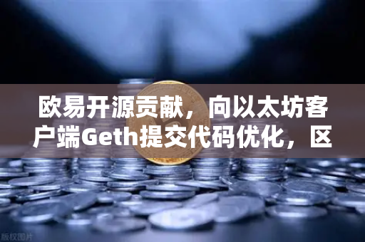 欧易开源贡献，向以太坊客户端Geth提交代码优化，区块链技术革新背后的力量