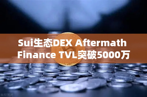 Sui生态DEX Aftermath Finance TVL突破5000万美元，去中心化金融的新里程碑