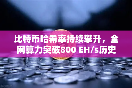 比特币哈希率持续攀升，全网算力突破800 EH/s历史新高，矿工信心回归还是牛市前奏？-第1张图片-欧易交易所
