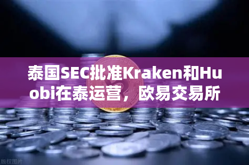 泰国SEC批准Kraken和Huobi在泰运营，欧易交易所官网面临的竞争格局与用户选择指南