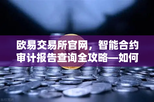 欧易交易所官网，智能合约审计报告查询全攻略—如何解读PeckShield审计报告中的风险等级？